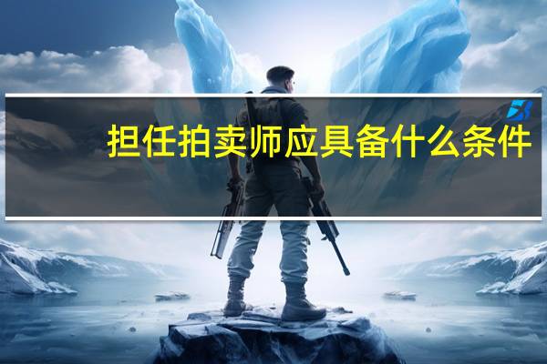 担任拍卖师应具备什么条件