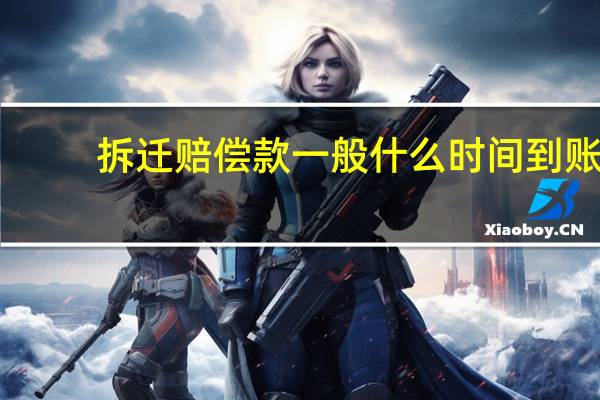 拆迁赔偿款一般什么时间到账