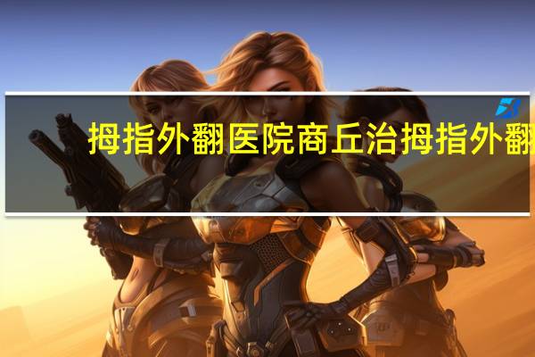 拇指外翻医院 商丘治拇指外翻的是哪个医院好