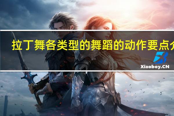 拉丁舞各类型的舞蹈的动作要点介绍