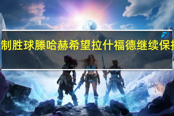 拉什福德本赛季英超打进10粒制胜球 滕哈赫希望拉什福德继续保持专注我们想像机器一样踢球不犯错