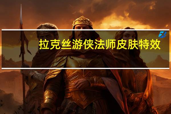 拉克丝游侠法师皮肤特效（游侠法师拉克丝特效）