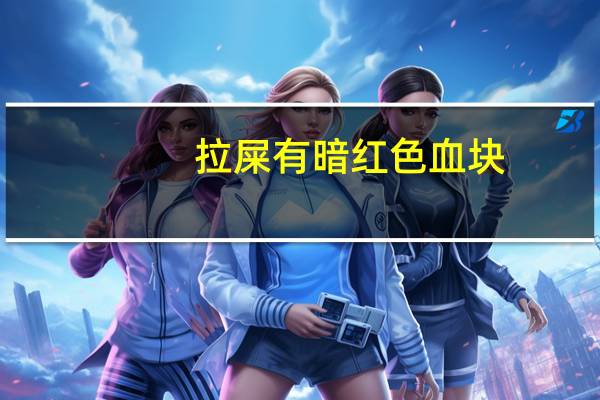 拉屎有暗红色血块(拉屎有血块暗红怎么回事)