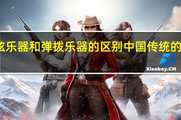 拉弦乐器和弹拨乐器的区别 中国传统的弹拨乐器