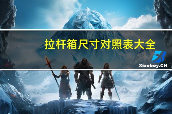拉杆箱尺寸对照表大全（拉杆箱尺寸对照表）