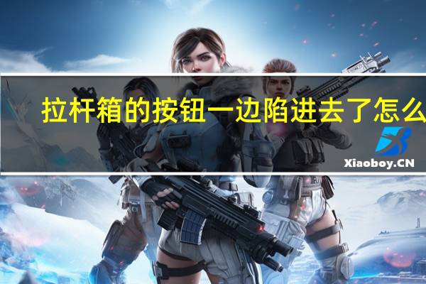 拉杆箱的按钮一边陷进去了怎么办
