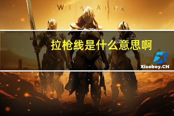 拉枪线是什么意思啊