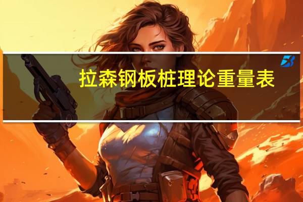 拉森钢板桩理论重量表（拉森钢板桩理论重量）