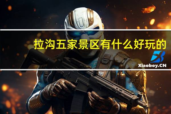 拉沟五家景区有什么好玩的