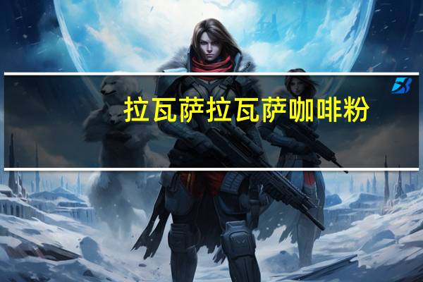 拉瓦萨 拉瓦萨咖啡粉(已烘培)的热量是多少