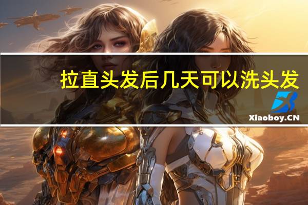 拉直头发后几天可以洗头发（头发拉直后几天可以洗）