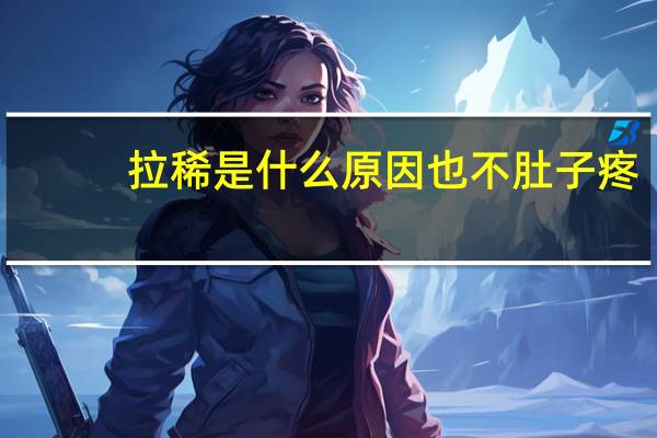 拉稀是什么原因也不肚子疼（为什么拉稀会肚子疼）