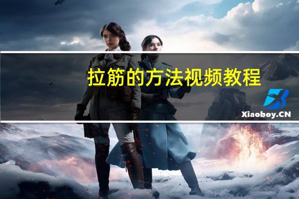 拉筋的方法视频教程（拉筋的方法）