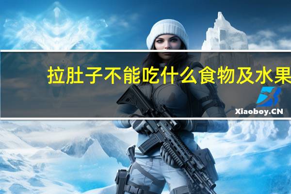 拉肚子不能吃什么食物及水果（拉肚子不能吃什么食物）