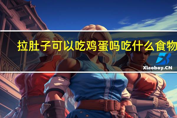 拉肚子可以吃鸡蛋吗吃什么食物好（拉肚子可以吃鸡蛋吗）