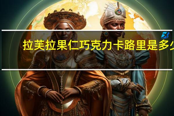 拉芙拉 果仁巧克力卡路里是多少