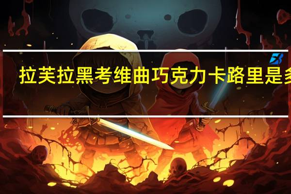 拉芙拉 黑考维曲巧克力卡路里是多少