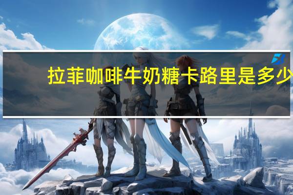 拉菲 咖啡牛奶糖卡路里是多少