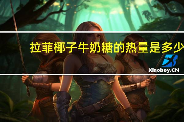 拉菲 椰子牛奶糖的热量是多少