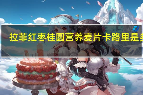 拉菲 红枣桂圆营养麦片卡路里是多少