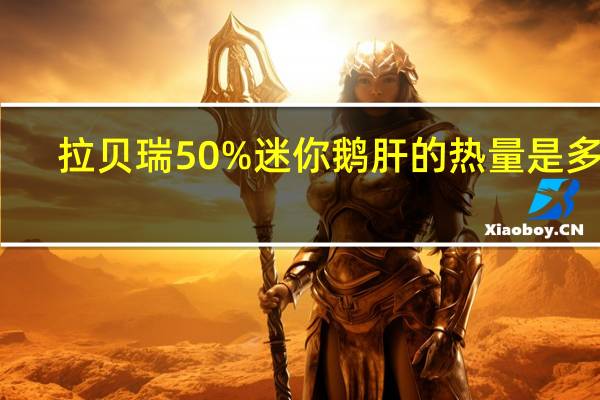 拉贝瑞 50%迷你鹅肝的热量是多少