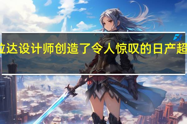 拉达设计师创造了令人惊叹的日产超级跑车