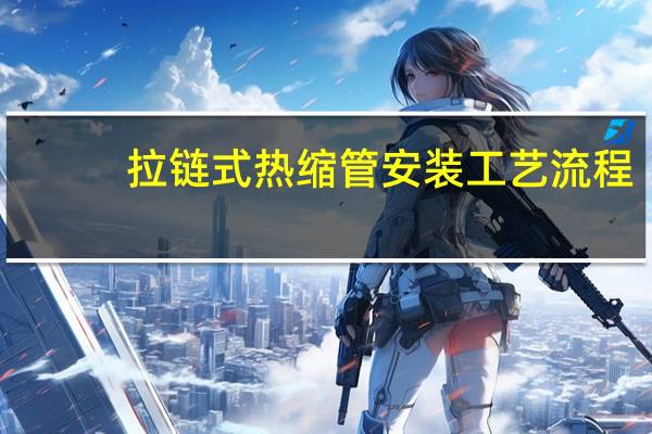 拉链式热缩管安装工艺流程