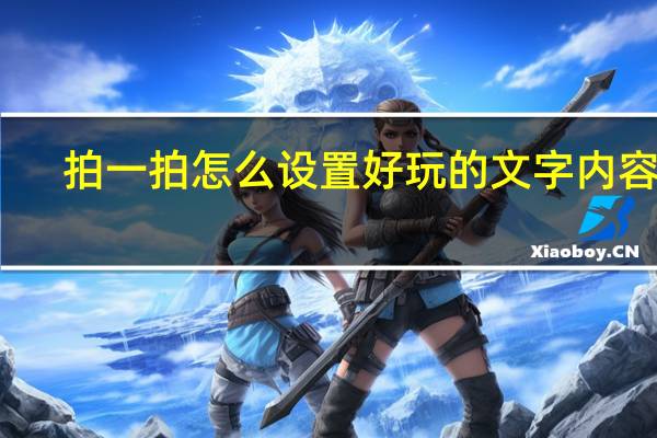 拍一拍怎么设置好玩的文字内容呢(拍一拍怎么设置好玩的文字)