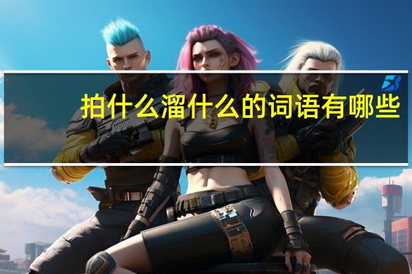 拍什么溜什么的词语有哪些?
