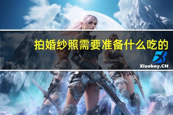 拍婚纱照需要准备什么吃的（拍婚纱照需要准备什么）