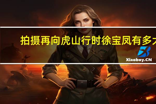 拍摄再向虎山行时徐宝凤有多大