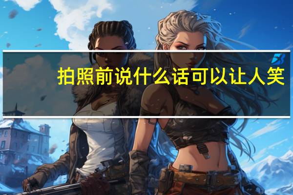 拍照前说什么话可以让人笑（拍照前的准备）