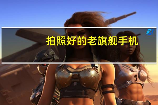 拍照好的老旗舰手机