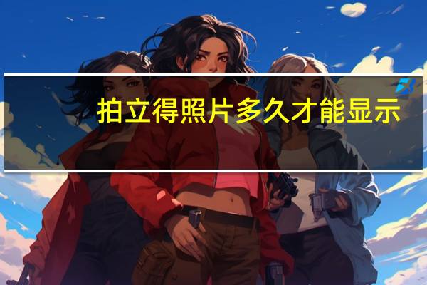 拍立得照片多久才能显示（拍立得照片）