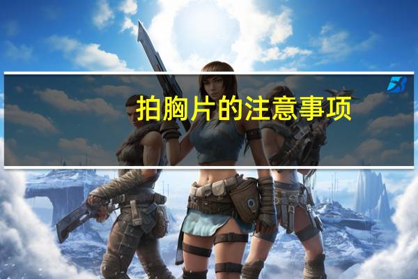 拍胸片的注意事项（拍胸片的注意事项是什么）