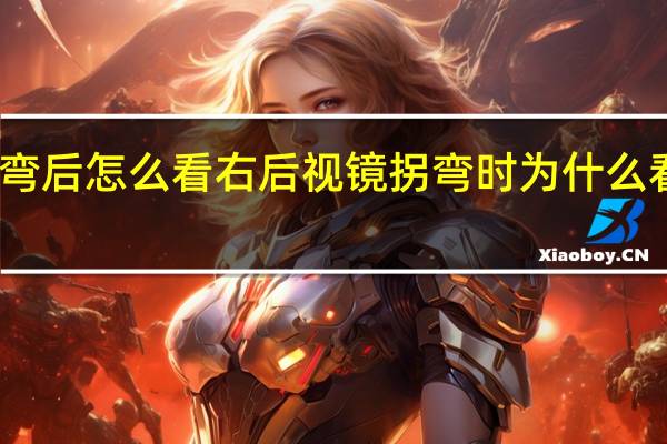 拐弯后怎么看右后视镜 拐弯时为什么看后视镜