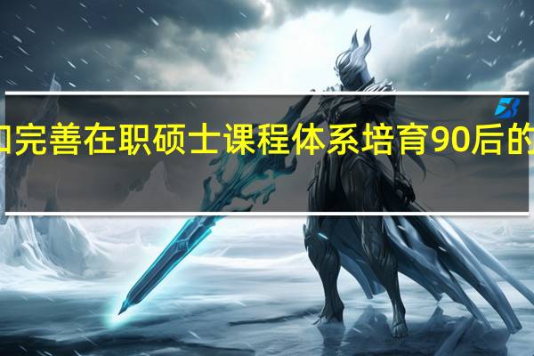 拓展和完善在职硕士课程体系培育90后的社会责任感