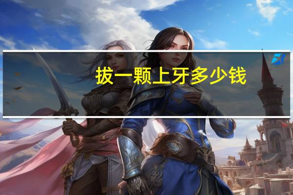拔一颗上牙多少钱(拔上牙多少钱)