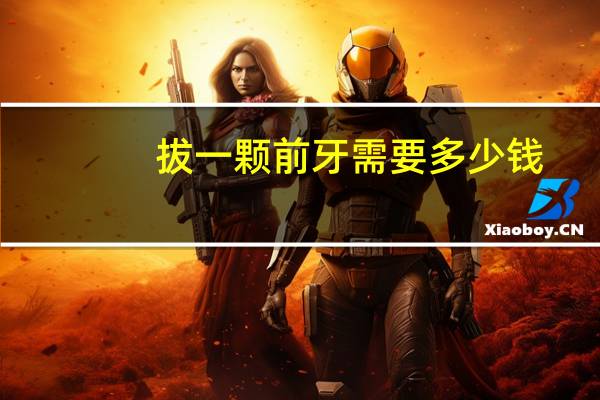 拔一颗前牙需要多少钱(拔一颗尽头牙大概多少钱)