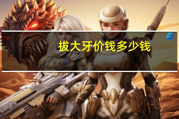 拔大牙价钱多少钱？拔牙需要多少钱