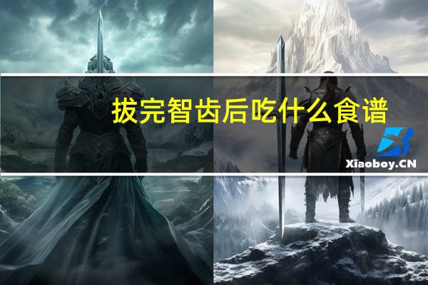 拔完智齿后吃什么食谱(拔完智齿后吃什么)