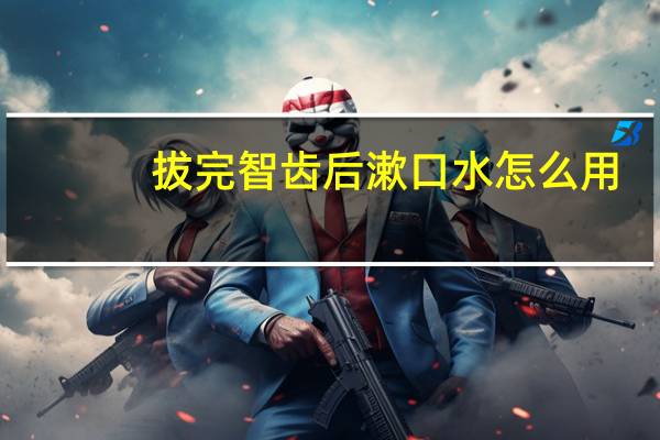 拔完智齿后漱口水怎么用（漱口水怎么用）