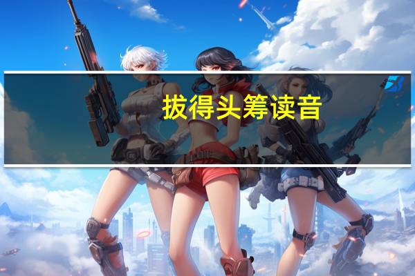 拔得头筹读音（拔得头筹）