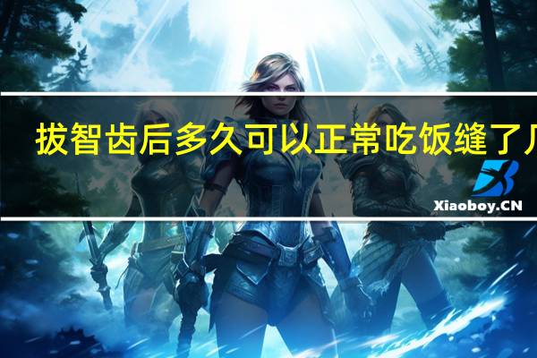 拔智齿后多久可以正常吃饭缝了几针(拔智齿后多久可以正常吃饭)