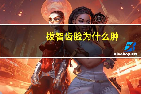 拔智齿脸为什么肿，拔了颗智齿，半边脸很肿，该如何消肿呢