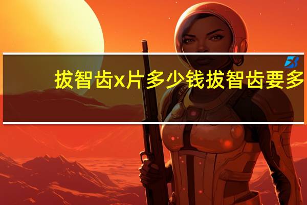 拔智齿x片多少钱 拔智齿要多少钱，要拍片吗