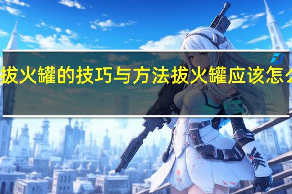 拔火罐的技巧与方法 拔火罐应该怎么操作