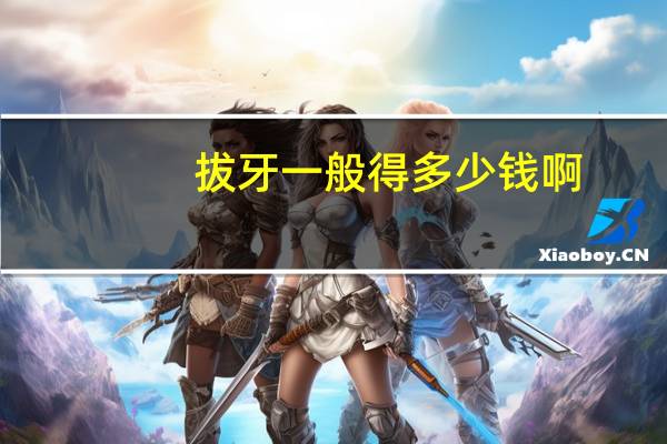 拔牙一般得多少钱啊(拔牙一般需要多少钱)