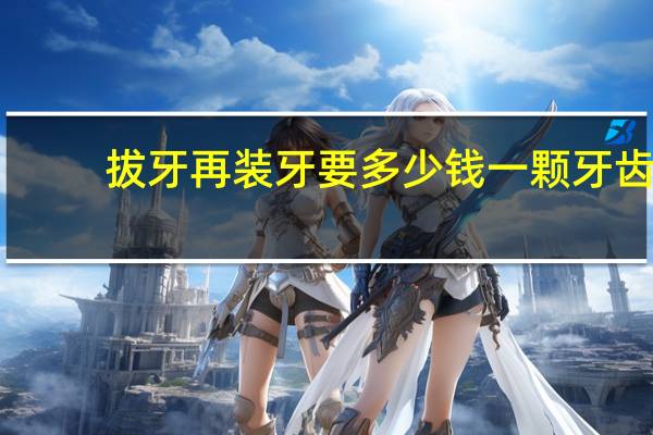 拔牙再装牙要多少钱 一颗牙齿拔了，补一颗牙假牙要多少钱