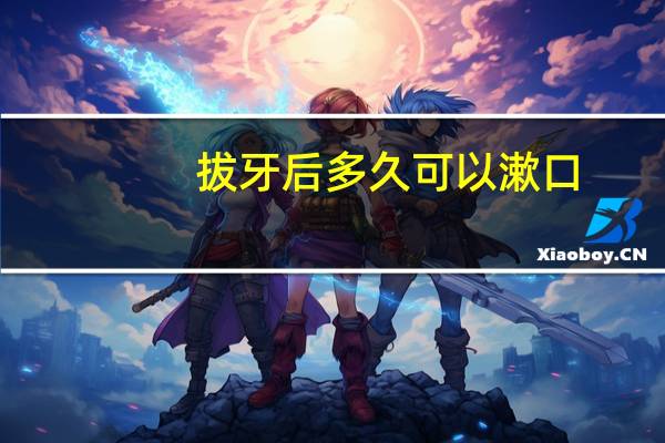 拔牙后多久可以漱口（拔牙后多久不能漱口）